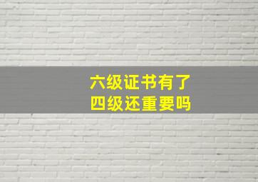 六级证书有了 四级还重要吗